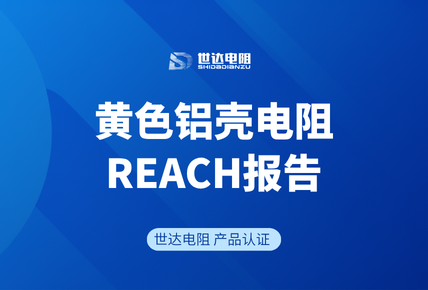 世达电阻 | 黄色铝壳电阻通过REACH合规检测