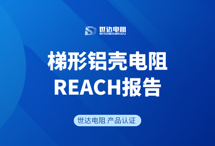 世达电阻 | 梯形铝壳电阻通过REACH合规检测