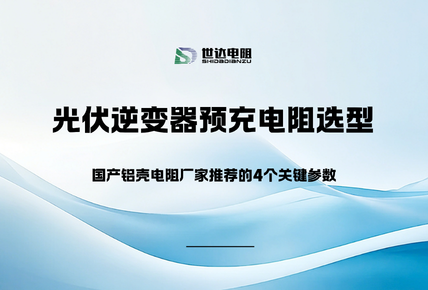 2026年光伏逆变器预充电阻选型：国产铝壳电阻厂家推荐的4个关键参数