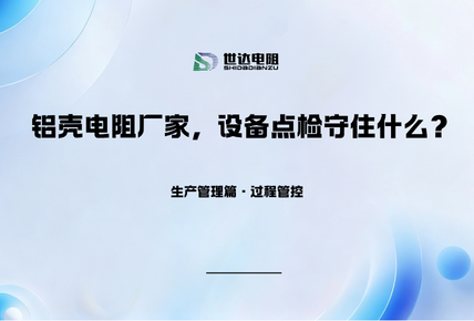 生产管理篇·过程管控|铝壳电阻厂家，设备点检守住什么？